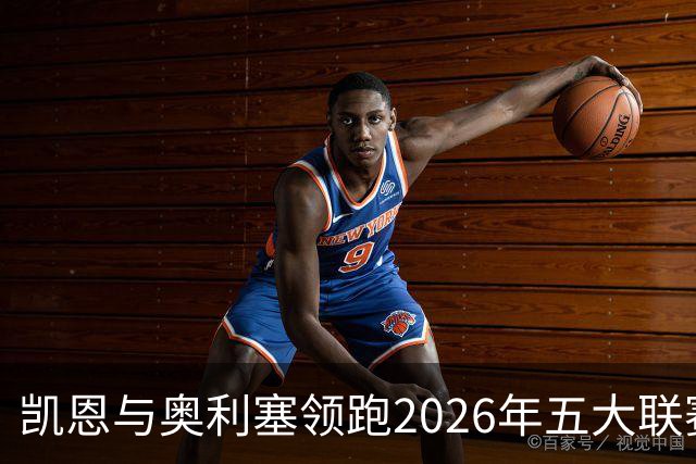 凯恩与奥利塞领跑2026年五大联赛进球直接参与榜单